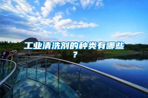 工業(yè)清洗劑的種類有哪些？