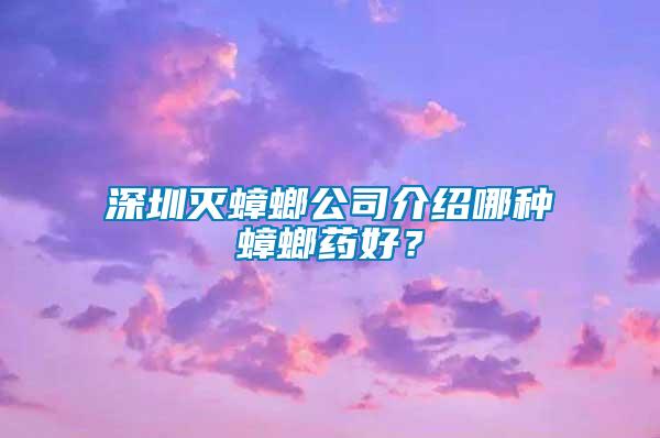深圳滅蟑螂公司介紹哪種蟑螂藥好？