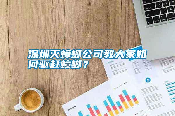 深圳滅蟑螂公司教大家如何驅(qū)趕蟑螂？