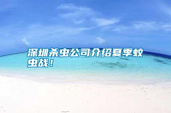 深圳殺蟲公司介紹夏季蚊蟲戰(zhàn)！