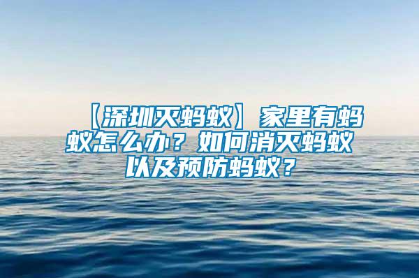 【深圳滅螞蟻】家里有螞蟻怎么辦？如何消滅螞蟻以及預(yù)防螞蟻？