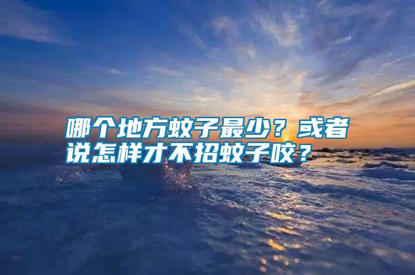 哪個地方蚊子最少？或者說怎樣才不招蚊子咬？