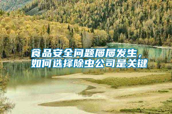 食品安全問題屢屢發(fā)生，如何選擇除蟲公司是關(guān)鍵