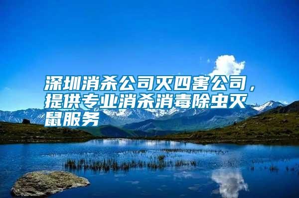 深圳消殺公司滅四害公司，提供專業(yè)消殺消毒除蟲滅鼠服務(wù)