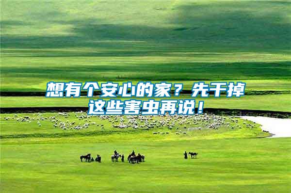 想有個安心的家？先干掉這些害蟲再說！