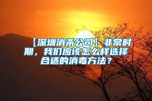 【深圳消殺公司】非常時期，我們應該怎么樣選擇合適的消毒方法？