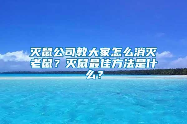 滅鼠公司教大家怎么消滅老鼠？滅鼠最佳方法是什么？