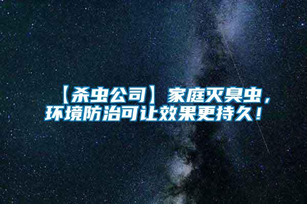 【殺蟲公司】家庭滅臭蟲，環境防治可讓效果更持久！