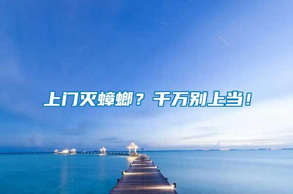 上門滅蟑螂？千萬別上當！