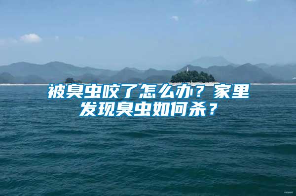 被臭蟲咬了怎么辦？家里發現臭蟲如何殺？