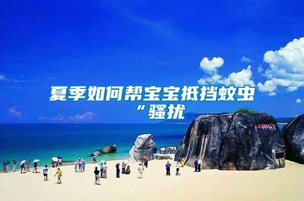 夏季如何幫寶寶抵擋蚊蟲(chóng)“騷擾