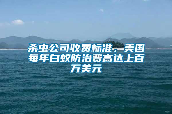 殺蟲(chóng)公司收費(fèi)標(biāo)準(zhǔn)，美國(guó)每年白蟻防治費(fèi)高達(dá)上百萬(wàn)美元