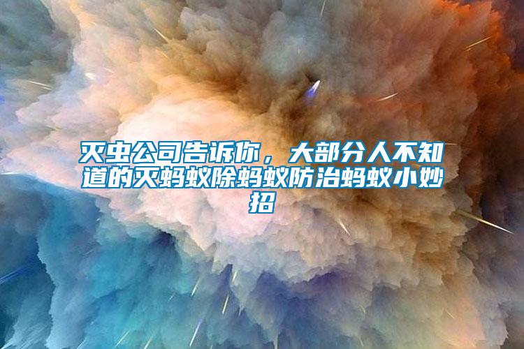 滅蟲(chóng)公司告訴你，大部分人不知道的滅螞蟻除螞蟻防治螞蟻小妙招
