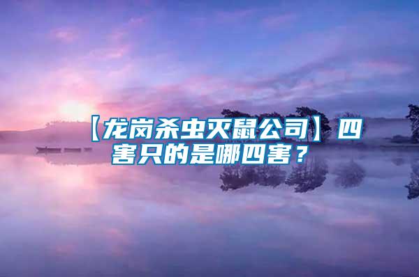【龍崗殺蟲滅鼠公司】四害只的是哪四害？