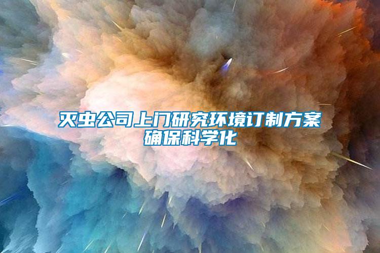 滅蟲公司上門研究環(huán)境訂制方案確保科學(xué)化