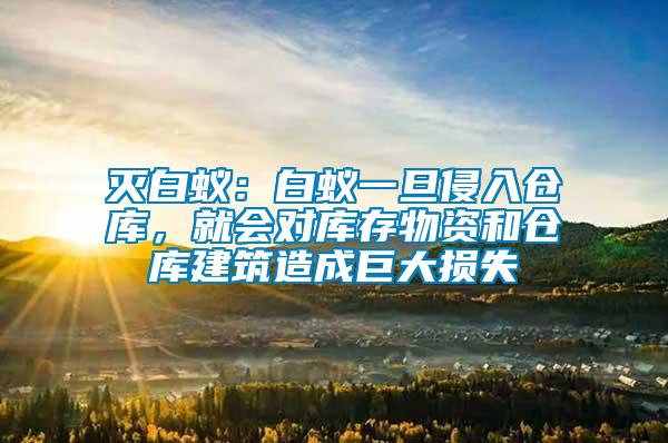 滅白蟻：白蟻一旦侵入倉庫，就會對庫存物資和倉庫建筑造成巨大損失