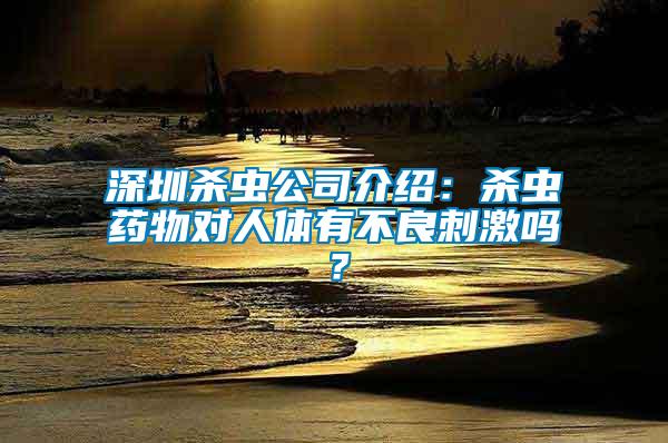 深圳殺蟲公司介紹：殺蟲藥物對人體有不良刺激嗎？