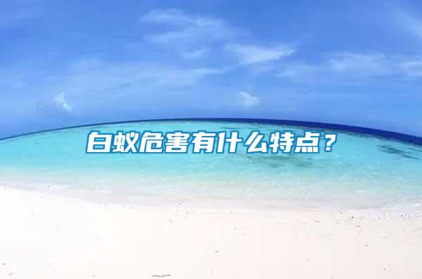 白蟻危害有什么特點(diǎn)？