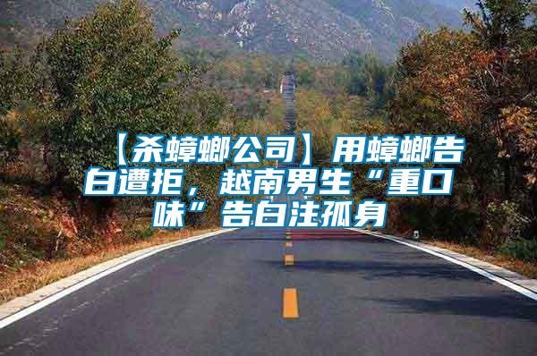 【殺蟑螂公司】用蟑螂告白遭拒,越南男生“重口味”告白注孤身