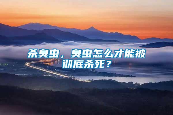 殺臭蟲，臭蟲怎么才能被徹底殺死？