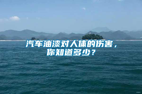 汽車油漆對人體的傷害，你知道多少？
