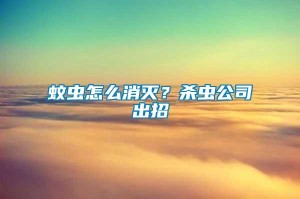 蚊蟲(chóng)怎么消滅？殺蟲(chóng)公司出招