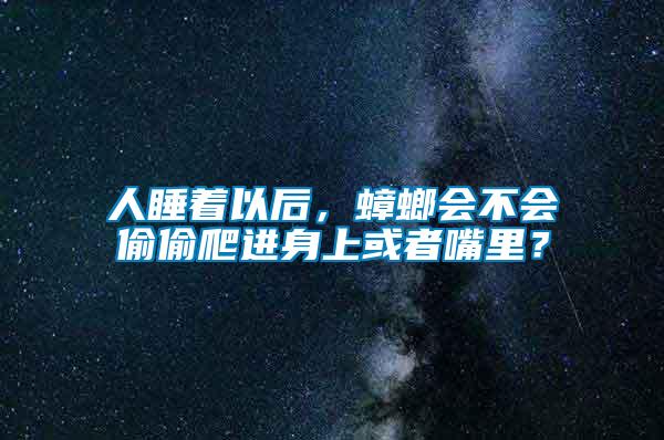 人睡著以后，蟑螂會(huì)不會(huì)偷偷爬進(jìn)身上或者嘴里？