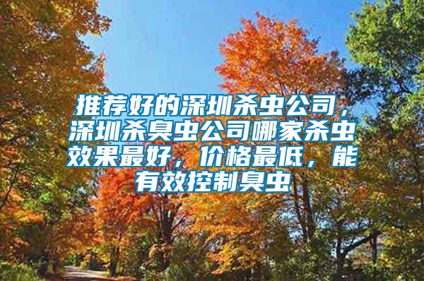 推薦好的深圳殺蟲公司，深圳殺臭蟲公司哪家殺蟲效果最好，價格最低，能有效控制臭蟲
