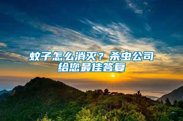 蚊子怎么消滅？殺蟲(chóng)公司給您最佳答復(fù)