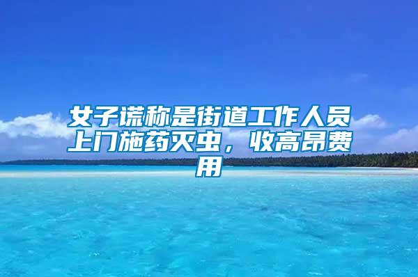 女子謊稱是街道工作人員上門施藥滅蟲，收高昂費(fèi)用