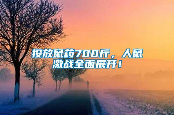 投放鼠藥700斤，人鼠激戰全面展開！