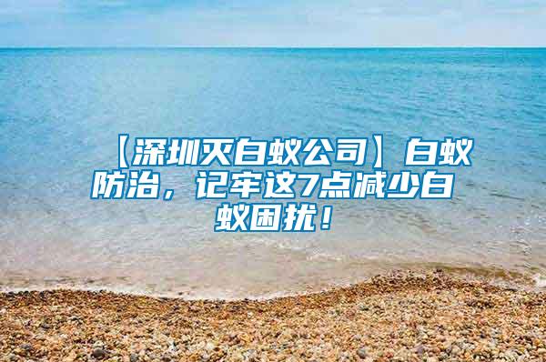 【深圳滅白蟻公司】白蟻防治，記牢這7點減少白蟻困擾！