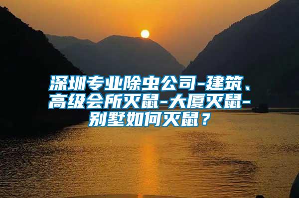 深圳專業除蟲公司-建筑、高級會所滅鼠-大廈滅鼠-別墅如何滅鼠？