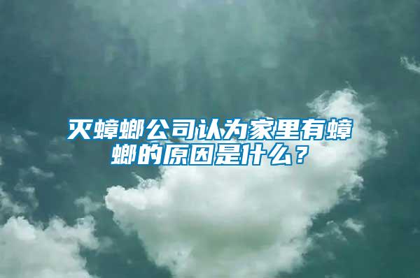滅蟑螂公司認為家里有蟑螂的原因是什么？