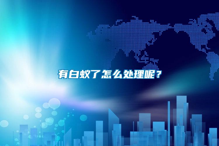 有白蟻了怎么處理呢？