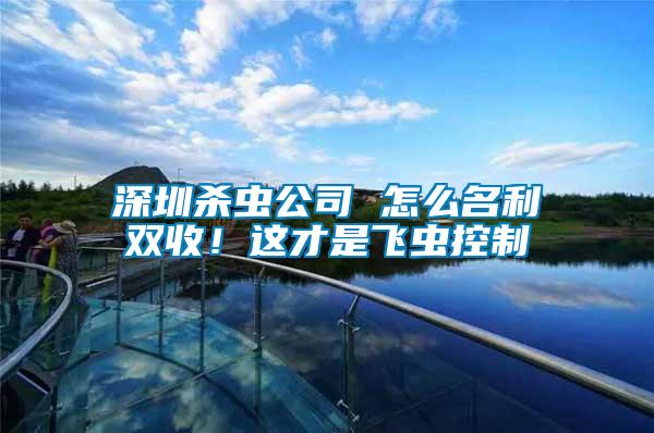 深圳殺蟲公司 怎么名利雙收！這才是飛蟲控制