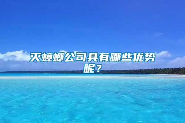 滅蟑螂公司具有哪些優(yōu)勢呢？