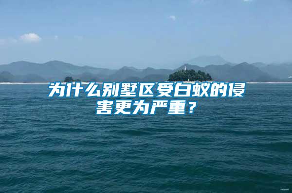為什么別墅區受白蟻的侵害更為嚴重？