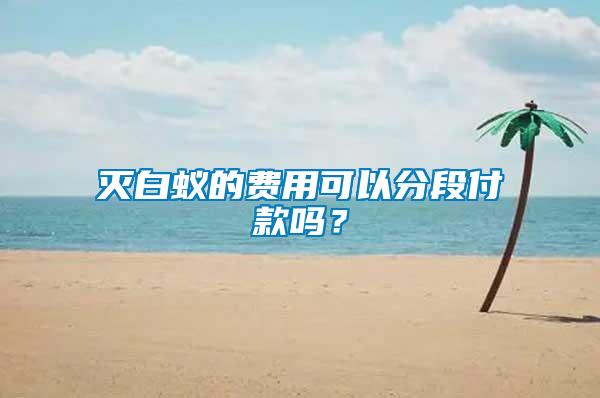 滅白蟻的費用可以分段付款嗎?