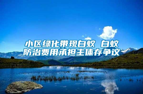 小區綠化帶現白蟻 白蟻防治費用承擔主體存爭議