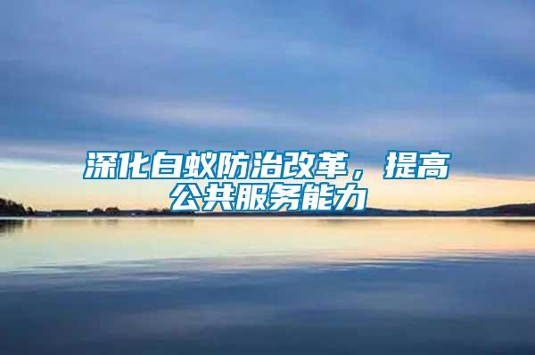 深化白蟻防治改革，提高公共服務能力