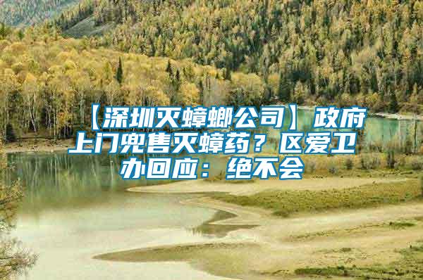 【深圳滅蟑螂公司】政府上門兜售滅蟑藥？區愛衛辦回應：絕不會
