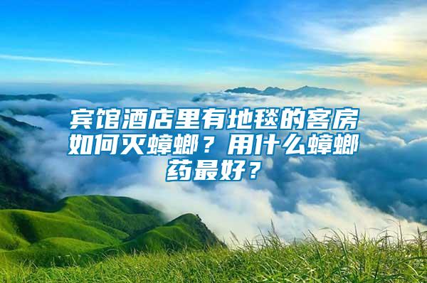 賓館酒店里有地毯的客房如何滅蟑螂？用什么蟑螂藥最好？