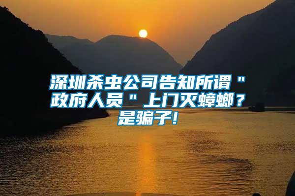 深圳殺蟲(chóng)公司告知所謂＂政府人員＂上門(mén)滅蟑螂？是騙子!