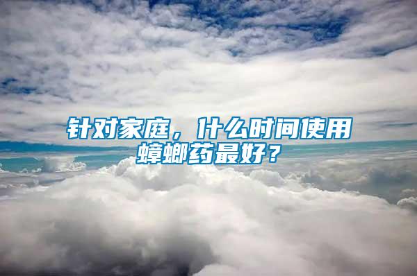 針對家庭，什么時間使用蟑螂藥最好？