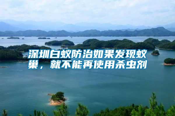 深圳白蟻防治如果發現蟻巢，就不能再使用殺蟲劑