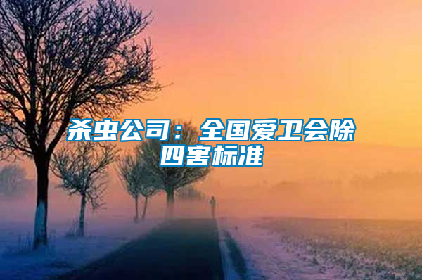殺蟲(chóng)公司：全國(guó)愛(ài)衛(wèi)會(huì)除四害標(biāo)準(zhǔn)
