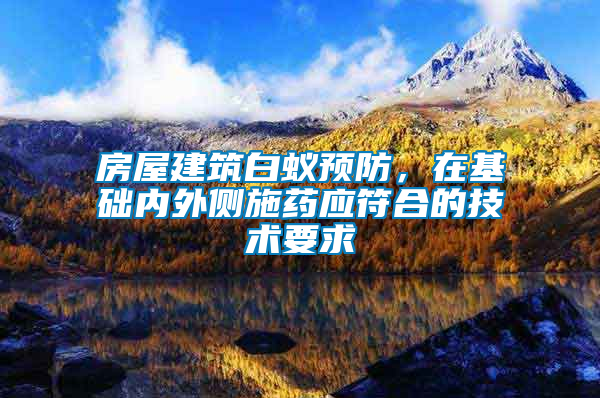 房屋建筑白蟻預防，在基礎內外側施藥應符合的技術要求