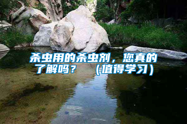 殺蟲用的殺蟲劑，您真的了解嗎？ （值得學習）
